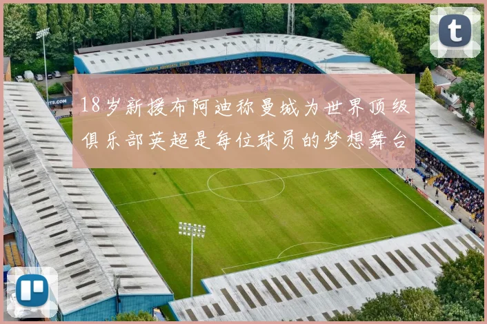 18岁新援布阿迪称曼城为世界顶级俱乐部英超是每位球员的梦想舞台