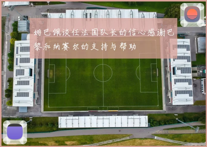 姆巴佩谈任法国队长的信心感谢巴黎和纳赛尔的支持与帮助